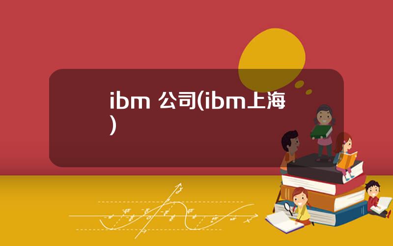 ibm 公司(ibm上海)